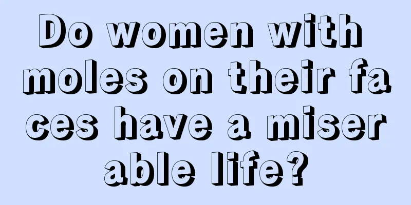 Do women with moles on their faces have a miserable life?