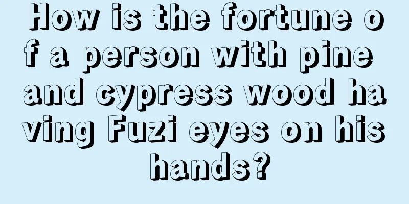 How is the fortune of a person with pine and cypress wood having Fuzi eyes on his hands?