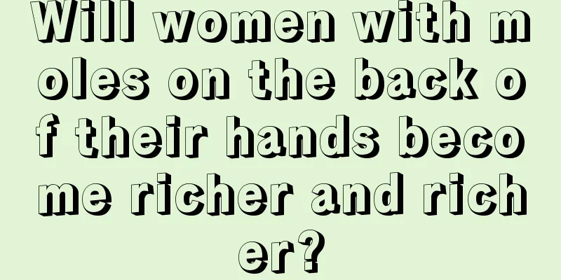 Will women with moles on the back of their hands become richer and richer?