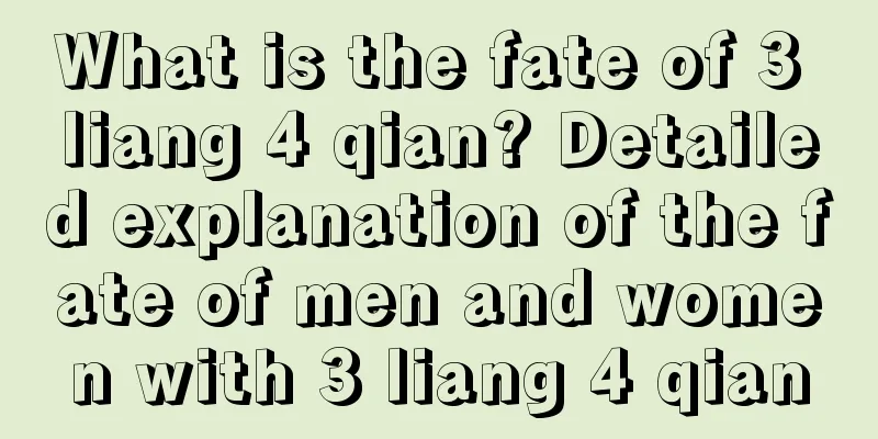 What is the fate of 3 liang 4 qian? Detailed explanation of the fate of men and women with 3 liang 4 qian
