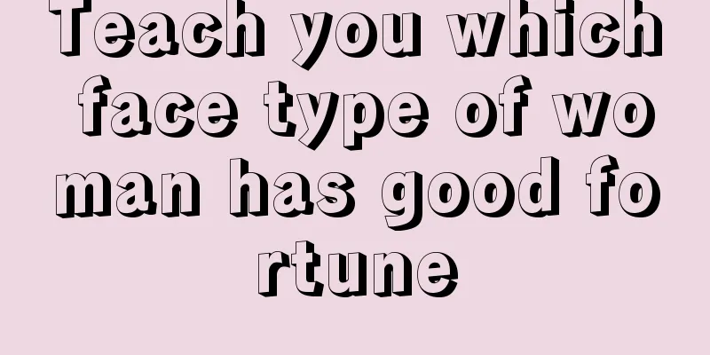 Teach you which face type of woman has good fortune