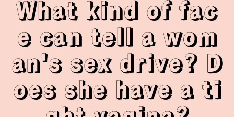 What kind of face can tell a woman's sex drive? Does she have a tight vagina?