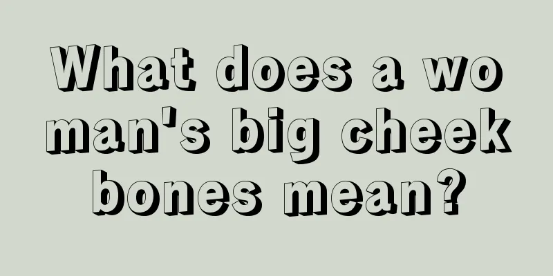 What does a woman's big cheekbones mean?