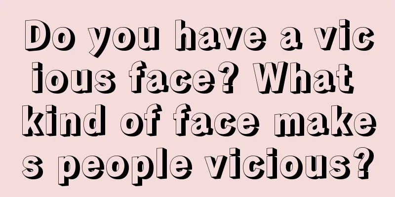 Do you have a vicious face? What kind of face makes people vicious?