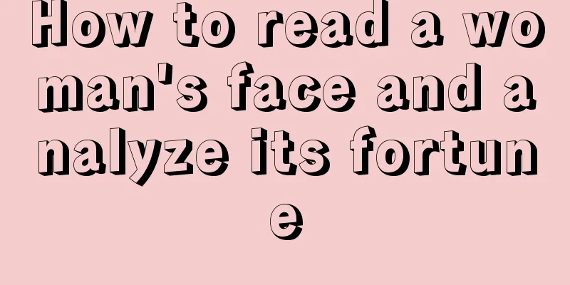 How to read a woman's face and analyze its fortune