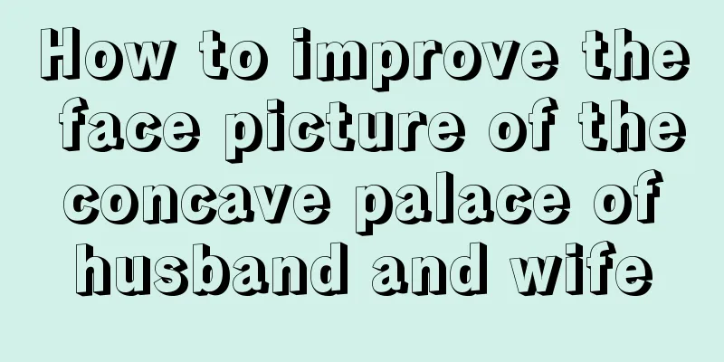 How to improve the face picture of the concave palace of husband and wife