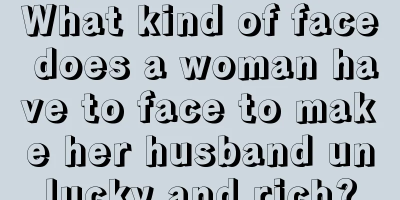 What kind of face does a woman have to face to make her husband unlucky and rich?