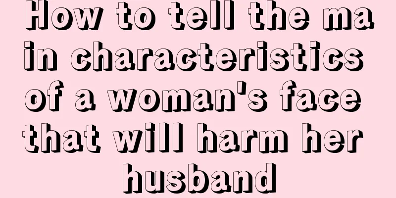 How to tell the main characteristics of a woman's face that will harm her husband