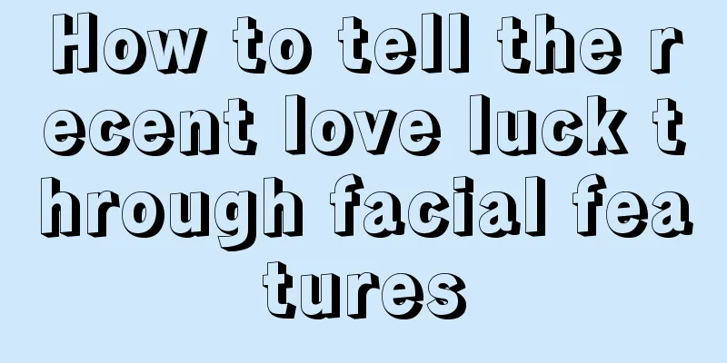 How to tell the recent love luck through facial features