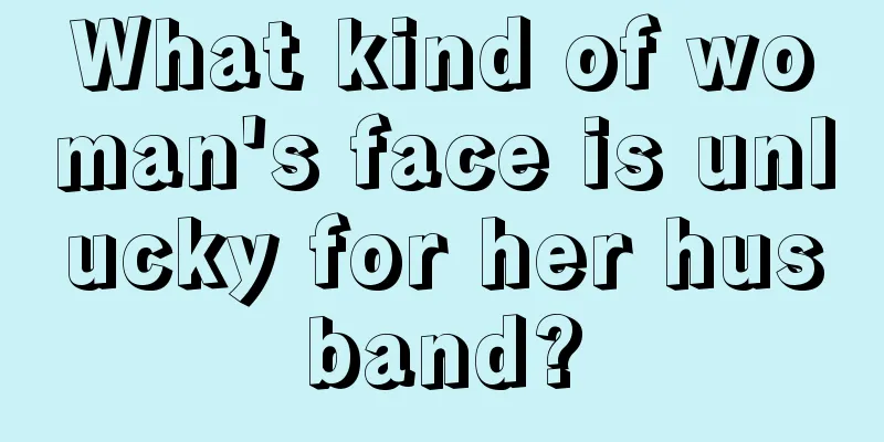 What kind of woman's face is unlucky for her husband?