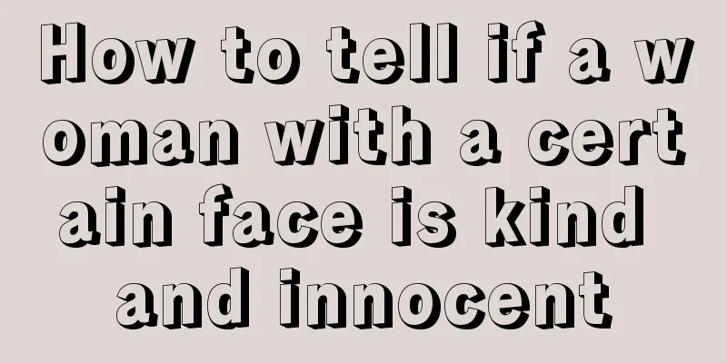 How to tell if a woman with a certain face is kind and innocent