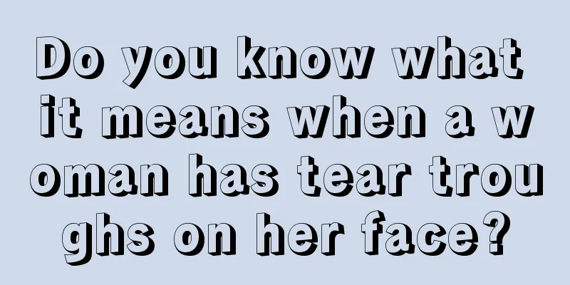 Do you know what it means when a woman has tear troughs on her face?