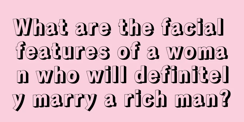 What are the facial features of a woman who will definitely marry a rich man?