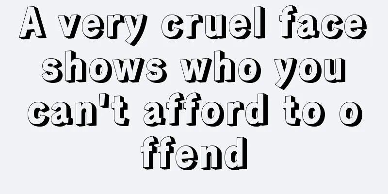 A very cruel face shows who you can't afford to offend