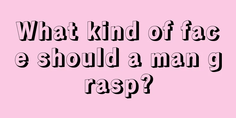 What kind of face should a man grasp?