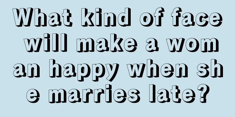 What kind of face will make a woman happy when she marries late?