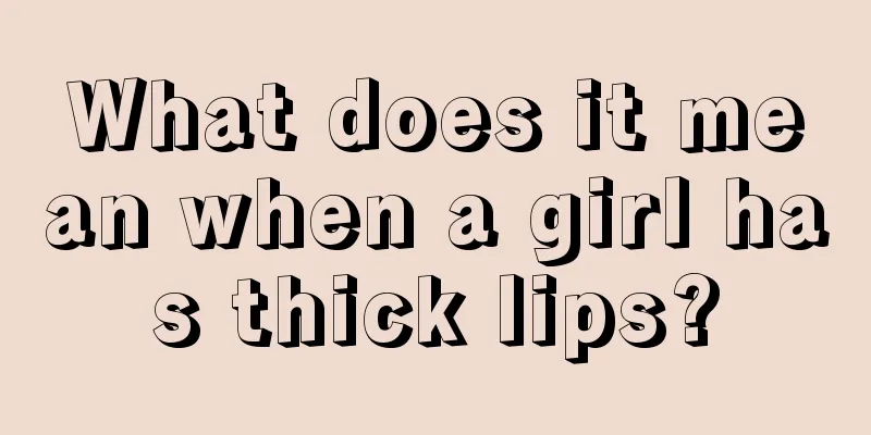 What does it mean when a girl has thick lips?