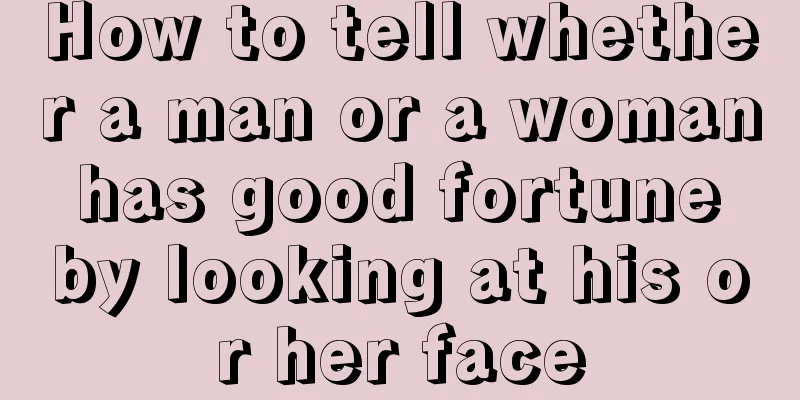 How to tell whether a man or a woman has good fortune by looking at his or her face