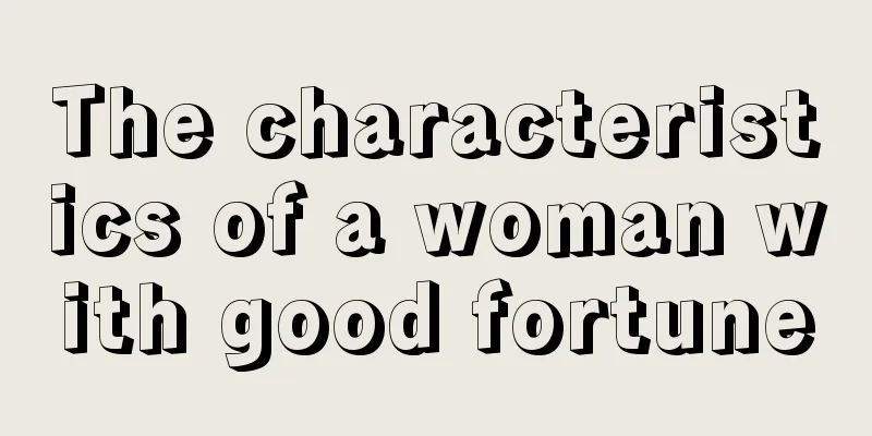 The characteristics of a woman with good fortune