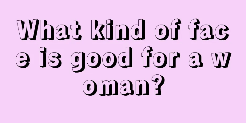 What kind of face is good for a woman?