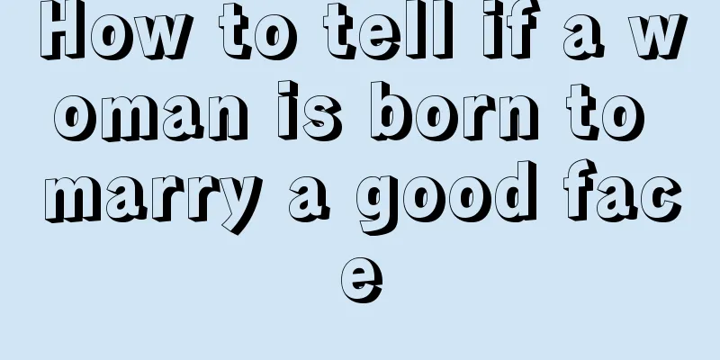 How to tell if a woman is born to marry a good face