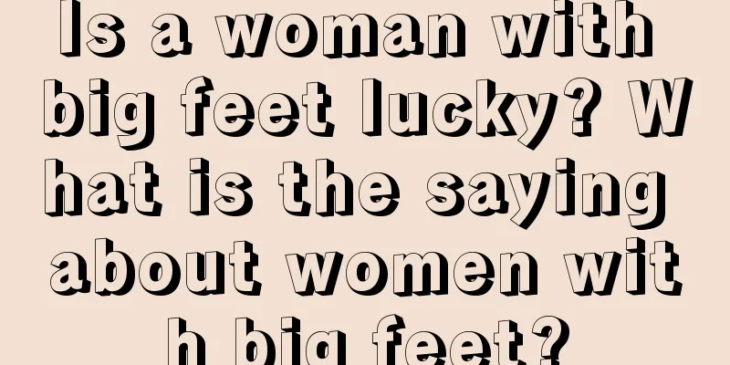 Is a woman with big feet lucky? What is the saying about women with big feet?