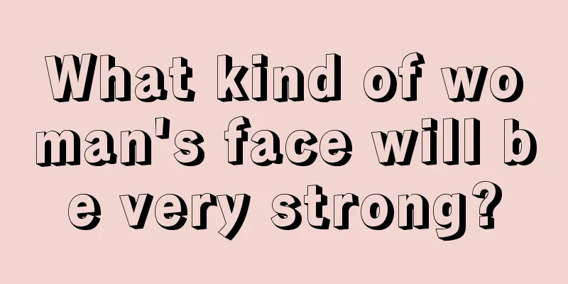 What kind of woman's face will be very strong?