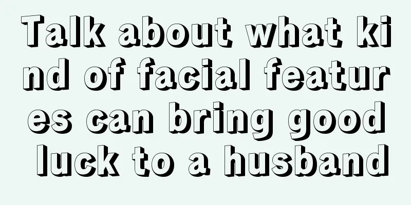 Talk about what kind of facial features can bring good luck to a husband