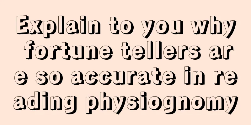Explain to you why fortune tellers are so accurate in reading physiognomy