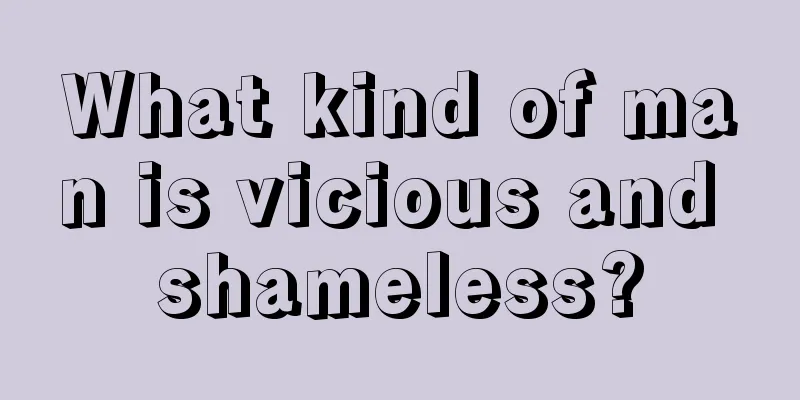 What kind of man is vicious and shameless?