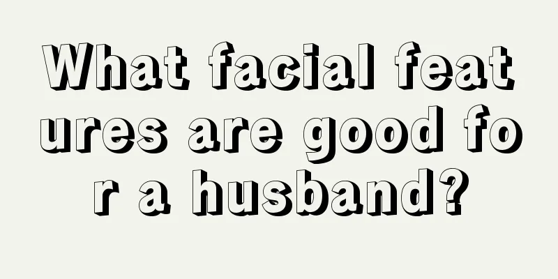 What facial features are good for a husband?