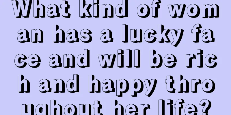 What kind of woman has a lucky face and will be rich and happy throughout her life?