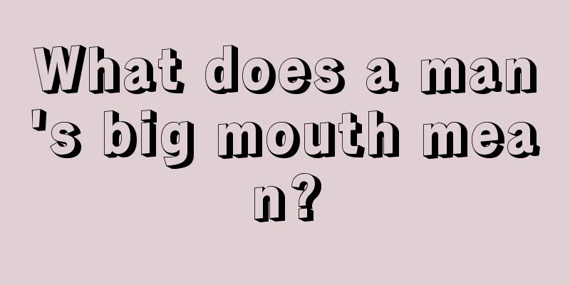 What does a man's big mouth mean?