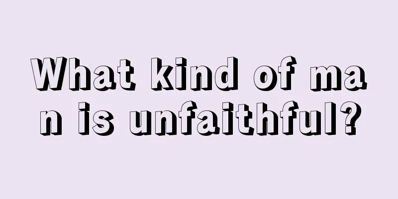 What kind of man is unfaithful?