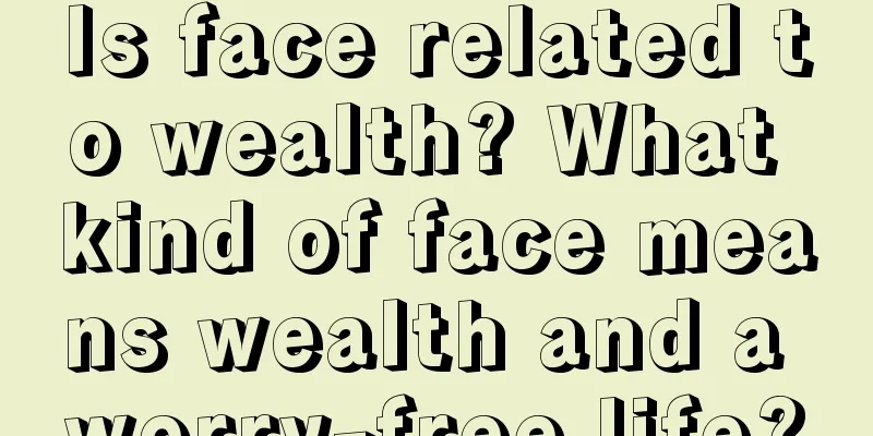 Is face related to wealth? What kind of face means wealth and a worry-free life?