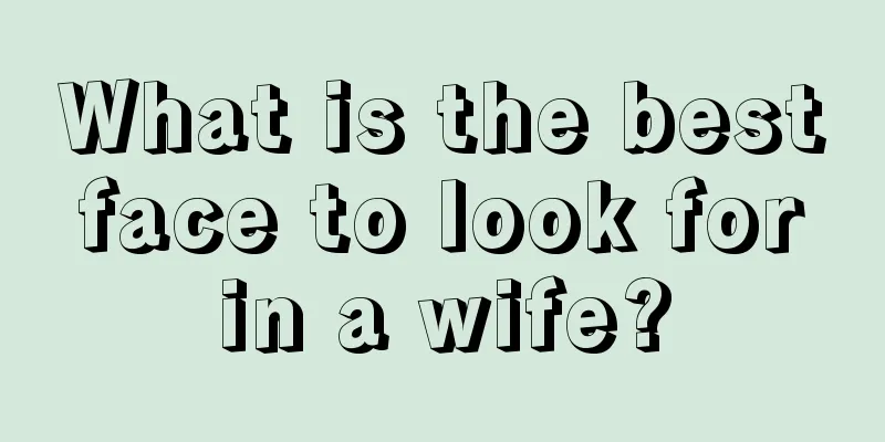 What is the best face to look for in a wife?