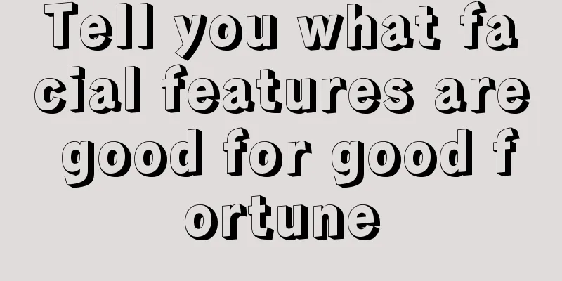 Tell you what facial features are good for good fortune