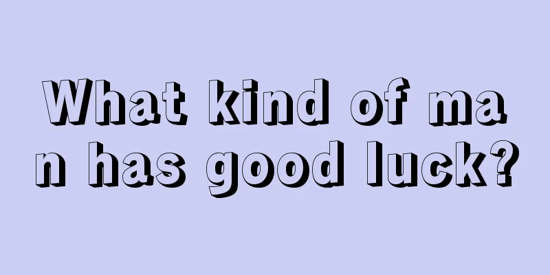 What kind of man has good luck?