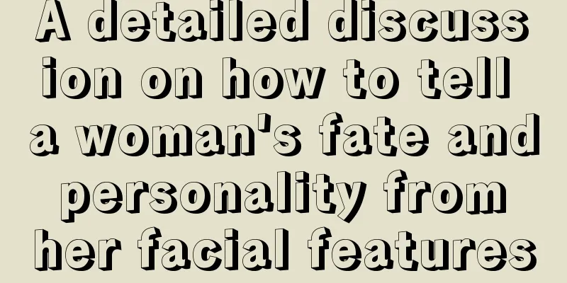 A detailed discussion on how to tell a woman's fate and personality from her facial features