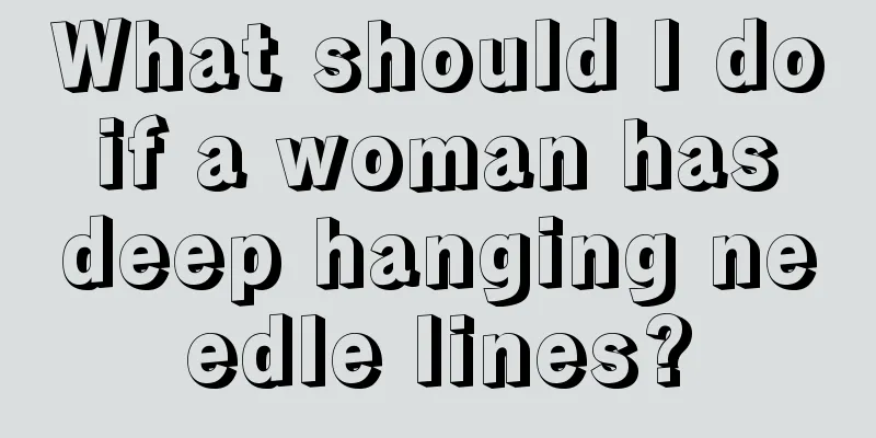 What should I do if a woman has deep hanging needle lines?