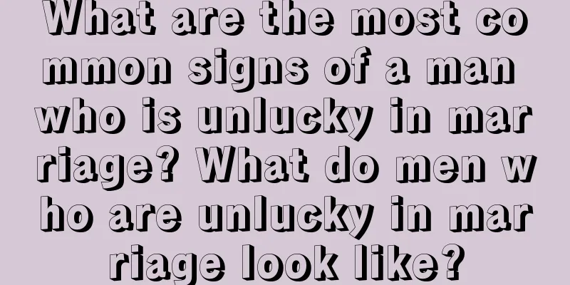 What are the most common signs of a man who is unlucky in marriage? What do men who are unlucky in marriage look like?