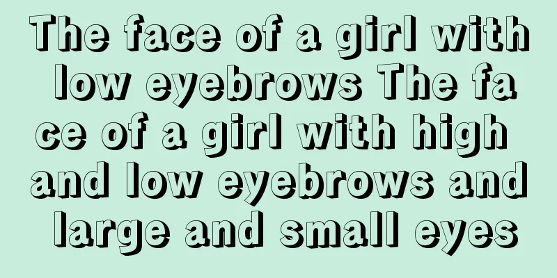 The face of a girl with low eyebrows The face of a girl with high and low eyebrows and large and small eyes