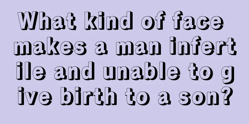 What kind of face makes a man infertile and unable to give birth to a son?