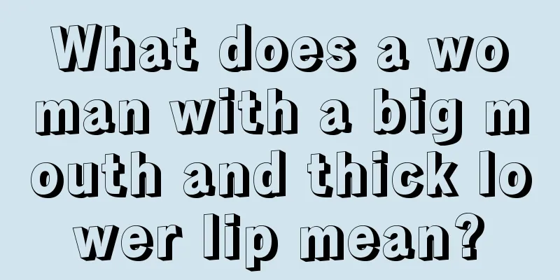 What does a woman with a big mouth and thick lower lip mean?