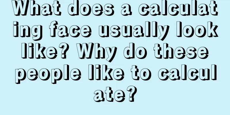 What does a calculating face usually look like? Why do these people like to calculate?