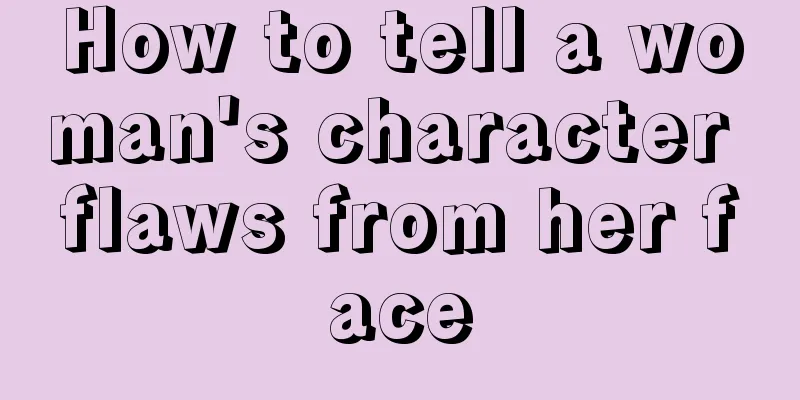 How to tell a woman's character flaws from her face