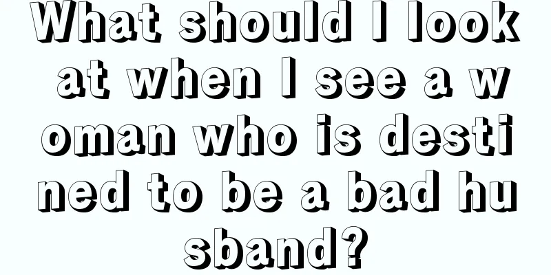 What should I look at when I see a woman who is destined to be a bad husband?