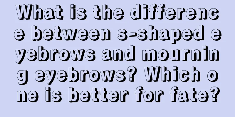 What is the difference between s-shaped eyebrows and mourning eyebrows? Which one is better for fate?