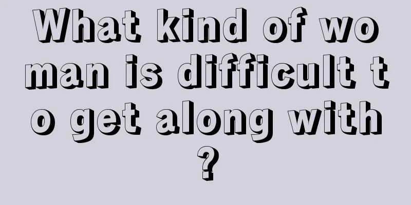 What kind of woman is difficult to get along with?