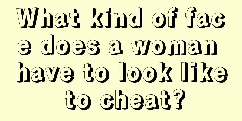 What kind of face does a woman have to look like to cheat?